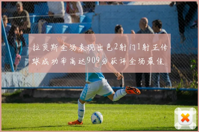 拉莫斯全场表现出色2射门1射正传球成功率高达909分获评全场最佳