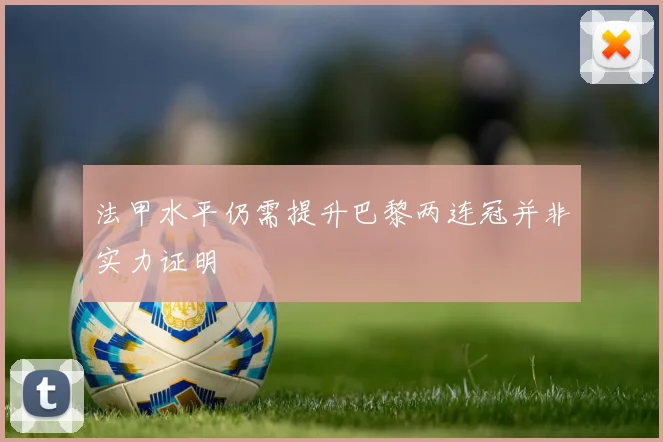 法甲水平仍需提升巴黎两连冠并非实力证明