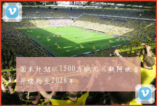 国米计划以1500万欧元买断阿坎吉并续约至2028年
