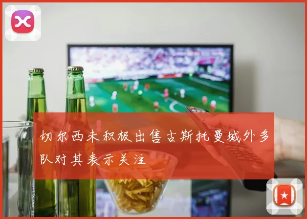 切尔西未积极出售古斯托曼城外多队对其表示关注