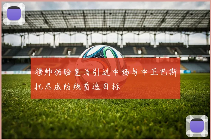 穆帅仍盼皇马引进中场与中卫巴斯托尼成防线首选目标