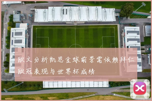 欧文分析凯恩金球前景需依赖拜仁欧冠表现与世界杯成绩