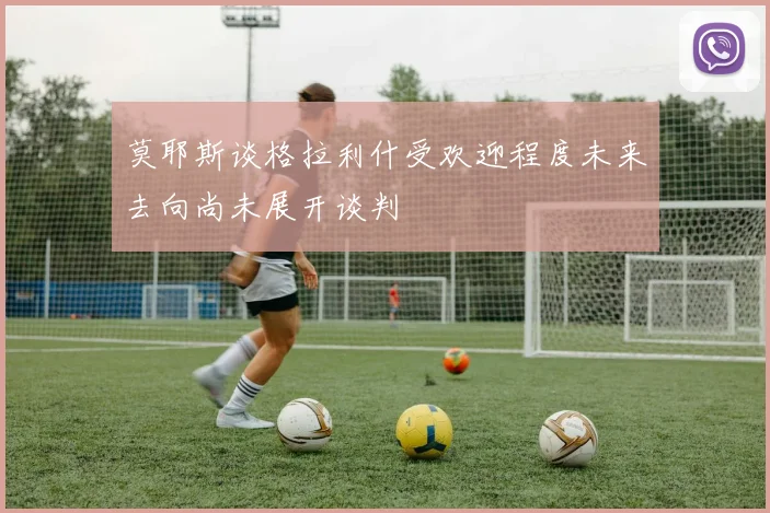 莫耶斯谈格拉利什受欢迎程度未来去向尚未展开谈判