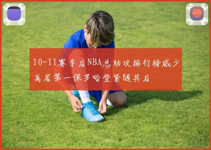 10-11赛季后NBA总助攻排行榜威少高居第一保罗哈登紧随其后